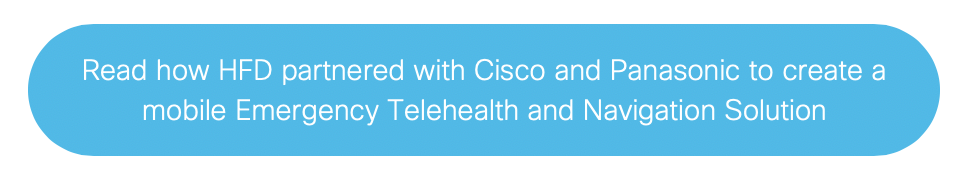 Read how HFD partnered with Cisco and Panasonic to create a mobile Emergency Telehealth and Navigation Solution