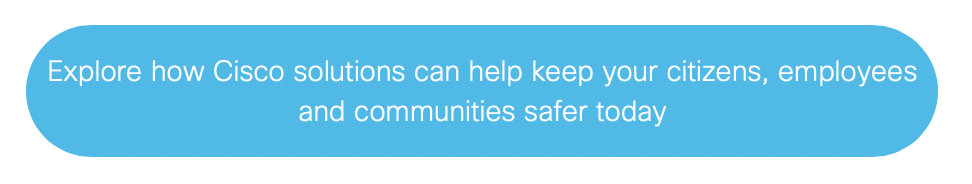 Explore how Cisco solutions can help keep your citizens, employees and communities safer today