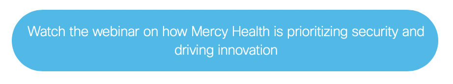 watch a webinar on how Mercy Health is prioritizing security and driving innovation