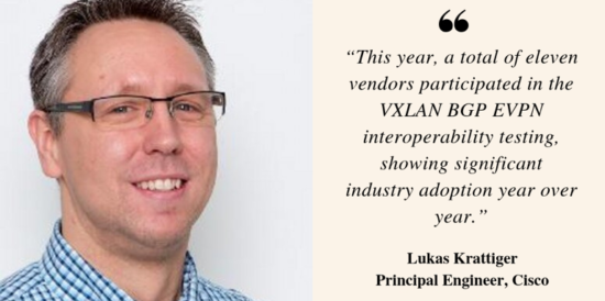 Quote: This year, a totla of eleven vendors participated in the VXLAN BGP EVPN interoperabilty testing, showing significant industry adoption year over year. - Lukas Krattiger, Principal Engineer at Cisco