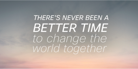 There's never been a better time to change the world together