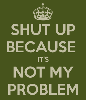 shut-up-because-it-s-not-my-problem