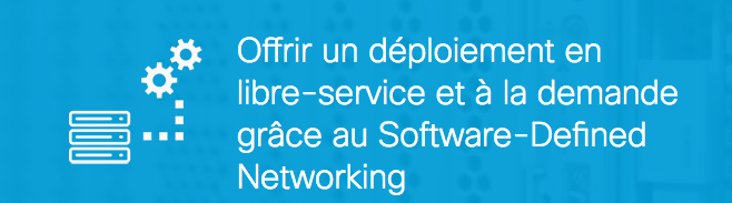 Offrir un déploiement en libre-service et à la demande grâce au Software-Defined Networking